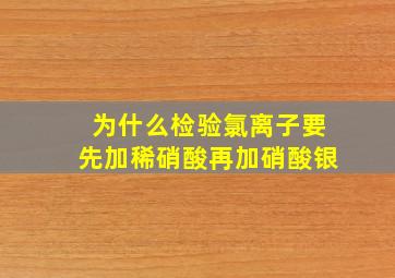 为什么检验氯离子要先加稀硝酸再加硝酸银