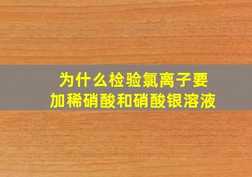 为什么检验氯离子要加稀硝酸和硝酸银溶液