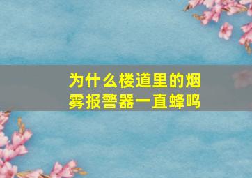 为什么楼道里的烟雾报警器一直蜂鸣