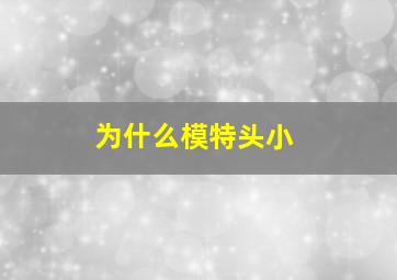 为什么模特头小