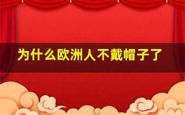 为什么欧洲人不戴帽子了