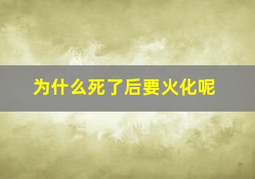 为什么死了后要火化呢