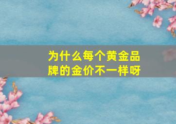 为什么每个黄金品牌的金价不一样呀