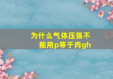 为什么气体压强不能用p等于肉gh