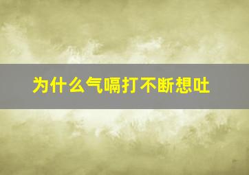 为什么气嗝打不断想吐