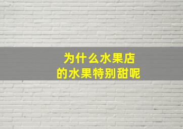 为什么水果店的水果特别甜呢