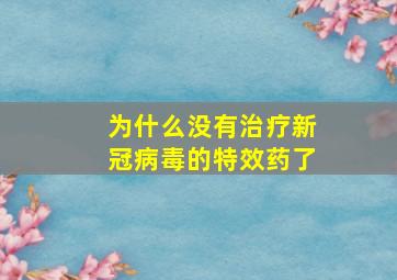 为什么没有治疗新冠病毒的特效药了