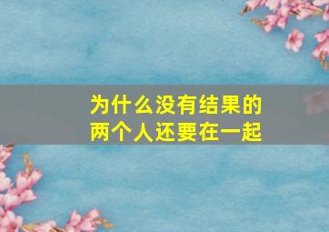 为什么没有结果的两个人还要在一起