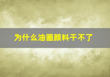 为什么油画颜料干不了