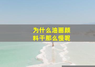 为什么油画颜料干那么慢呢