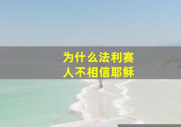 为什么法利赛人不相信耶稣