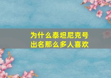 为什么泰坦尼克号出名那么多人喜欢