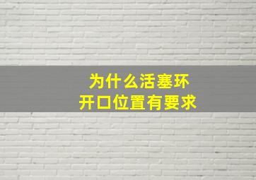 为什么活塞环开口位置有要求