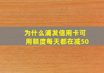 为什么浦发信用卡可用额度每天都在减50