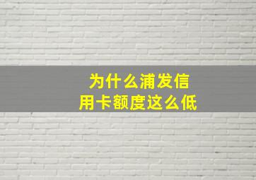 为什么浦发信用卡额度这么低