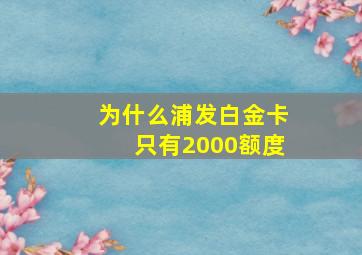 为什么浦发白金卡只有2000额度