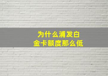 为什么浦发白金卡额度那么低