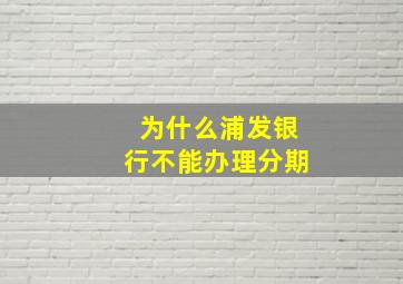 为什么浦发银行不能办理分期