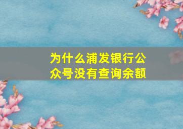 为什么浦发银行公众号没有查询余额