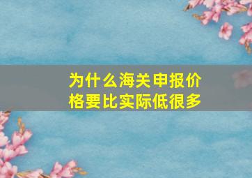 为什么海关申报价格要比实际低很多