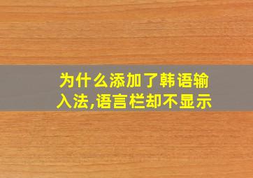 为什么添加了韩语输入法,语言栏却不显示