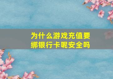 为什么游戏充值要绑银行卡呢安全吗