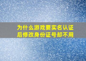 为什么游戏要实名认证后修改身份证号却不用