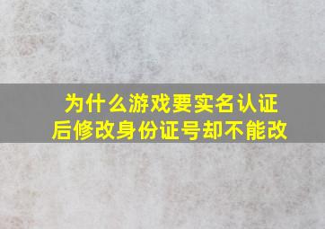 为什么游戏要实名认证后修改身份证号却不能改