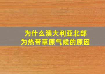 为什么澳大利亚北部为热带草原气候的原因