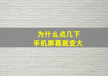 为什么点几下手机屏幕就变大