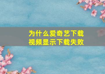 为什么爱奇艺下载视频显示下载失败