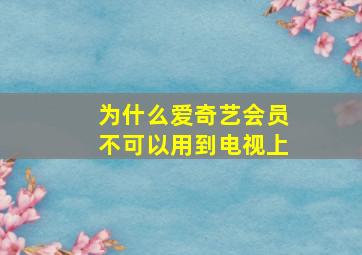 为什么爱奇艺会员不可以用到电视上