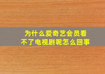 为什么爱奇艺会员看不了电视剧呢怎么回事