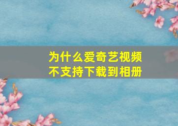 为什么爱奇艺视频不支持下载到相册