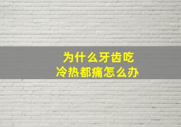 为什么牙齿吃冷热都痛怎么办