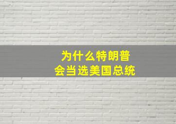 为什么特朗普会当选美国总统