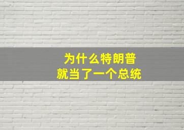 为什么特朗普就当了一个总统