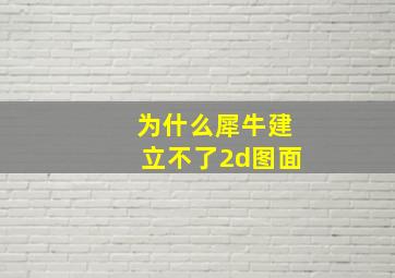 为什么犀牛建立不了2d图面