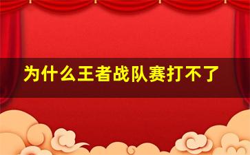 为什么王者战队赛打不了