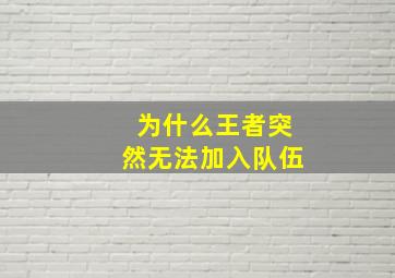 为什么王者突然无法加入队伍