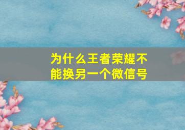 为什么王者荣耀不能换另一个微信号