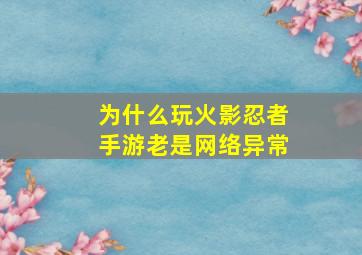 为什么玩火影忍者手游老是网络异常