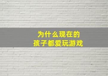 为什么现在的孩子都爱玩游戏