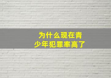 为什么现在青少年犯罪率高了