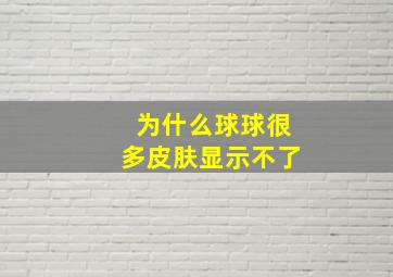 为什么球球很多皮肤显示不了