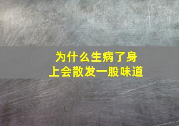 为什么生病了身上会散发一股味道