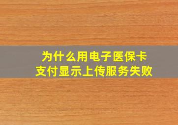 为什么用电子医保卡支付显示上传服务失败