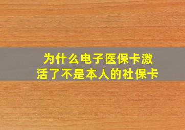 为什么电子医保卡激活了不是本人的社保卡