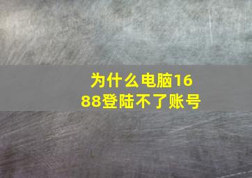 为什么电脑1688登陆不了账号