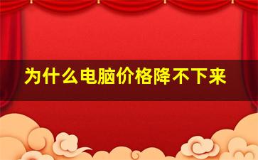 为什么电脑价格降不下来